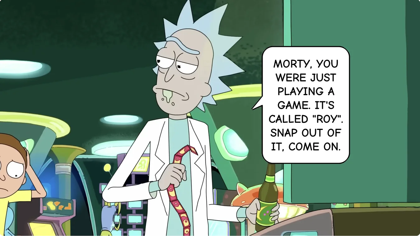 Panel 33. Rick: Morty, you were just playing a game. It's called "Roy". Snap out of it, come on.